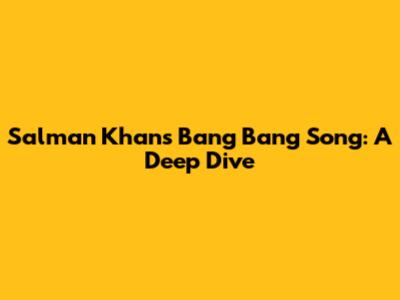 Salman Khan's 'Bang Bang' Song: A Deep Dive