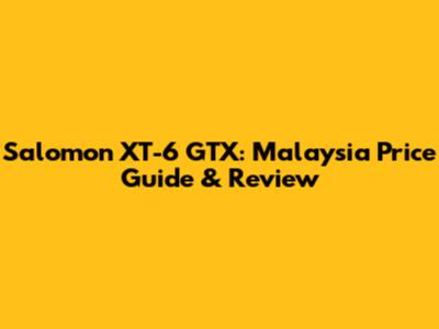 Salomon XT-6 GTX: Malaysia Price Guide & Review