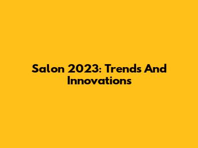 Salon 2023: Trends And Innovations