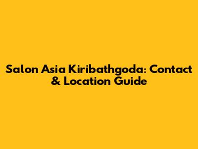 Salon Asia Kiribathgoda: Contact & Location Guide