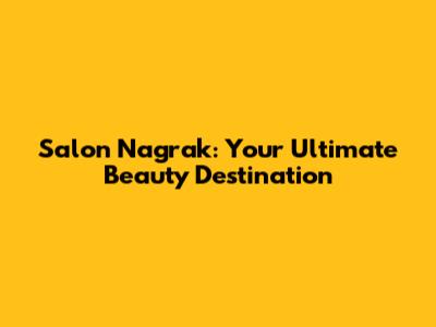 Salon Nagrak: Your Ultimate Beauty Destination