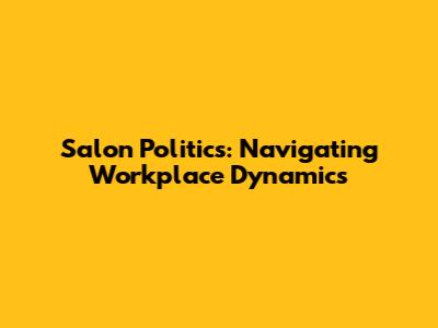 Salon Politics: Navigating Workplace Dynamics