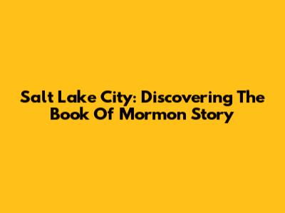 Salt Lake City: Discovering The Book Of Mormon Story
