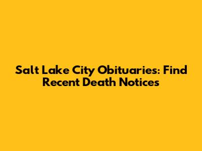 Salt Lake City Obituaries: Find Recent Death Notices