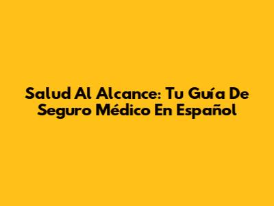 Salud Al Alcance: Tu Guía De Seguro Médico En Español