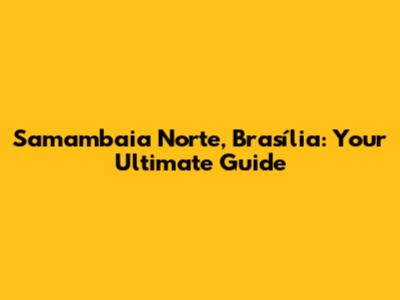 Samambaia Norte, Brasília: Your Ultimate Guide