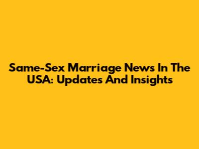 Same-Sex Marriage News In The USA: Updates And Insights