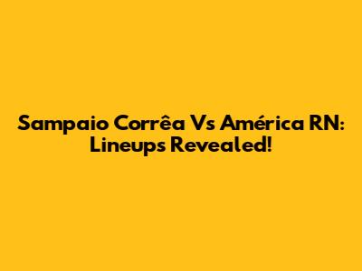 Sampaio Corrêa Vs América RN: Lineups Revealed!