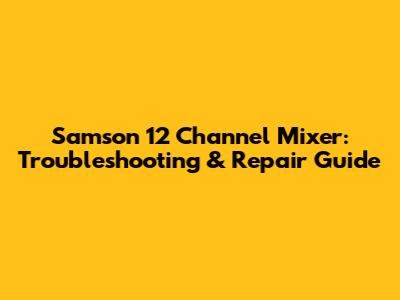 Samson 12 Channel Mixer: Troubleshooting & Repair Guide