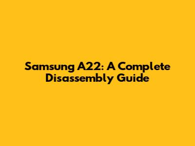 Samsung A22: A Complete Disassembly Guide