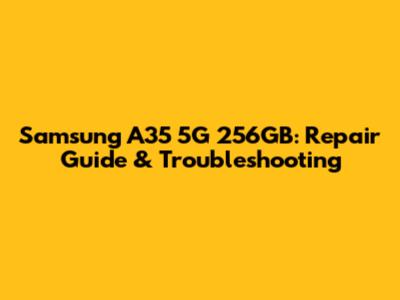 Samsung A35 5G 256GB: Repair Guide & Troubleshooting