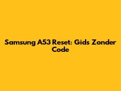 Samsung A53 Reset: Gids Zonder Code