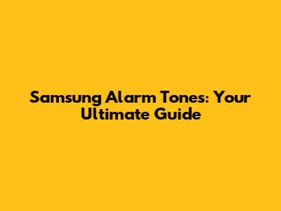 Samsung Alarm Tones: Your Ultimate Guide