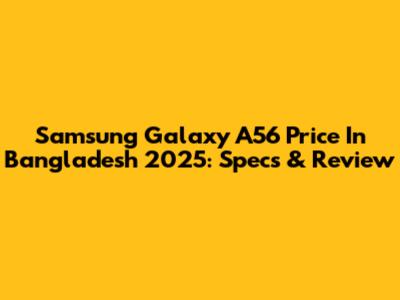 Samsung Galaxy A56 Price In Bangladesh 2025: Specs & Review