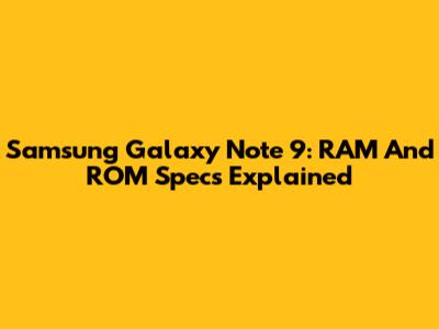 Samsung Galaxy Note 9: RAM And ROM Specs Explained