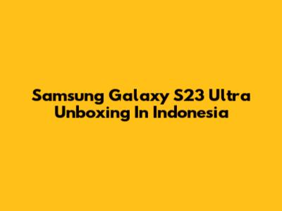 Samsung Galaxy S23 Ultra Unboxing In Indonesia