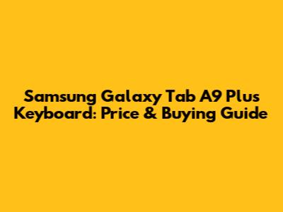 Samsung Galaxy Tab A9 Plus Keyboard: Price & Buying Guide