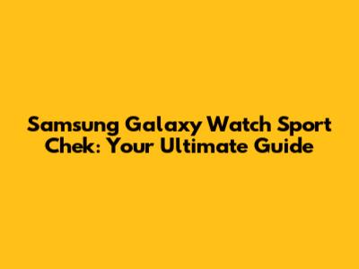 Samsung Galaxy Watch Sport Chek: Your Ultimate Guide