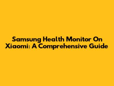 Samsung Health Monitor On Xiaomi: A Comprehensive Guide