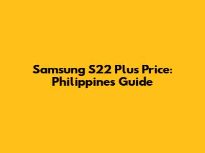 Samsung S22 Plus Price: Philippines Guide