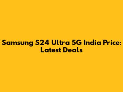 Samsung S24 Ultra 5G India Price: Latest Deals