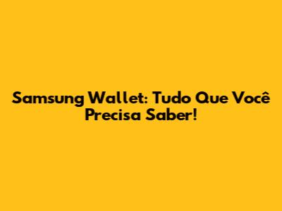 Samsung Wallet: Tudo Que Você Precisa Saber!