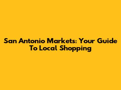 San Antonio Markets: Your Guide To Local Shopping