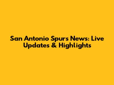San Antonio Spurs News: Live Updates & Highlights