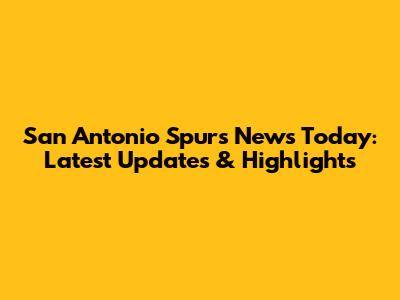 San Antonio Spurs News Today: Latest Updates & Highlights