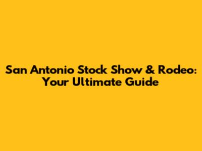 San Antonio Stock Show & Rodeo: Your Ultimate Guide