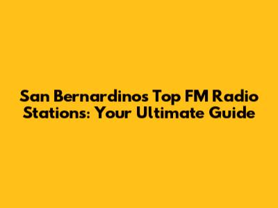 San Bernardino's Top FM Radio Stations: Your Ultimate Guide