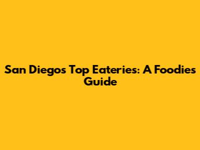 San Diego's Top Eateries: A Foodie's Guide