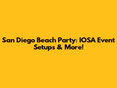 San Diego Beach Party: IOSA Event Setups & More!