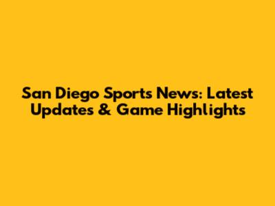 San Diego Sports News: Latest Updates & Game Highlights