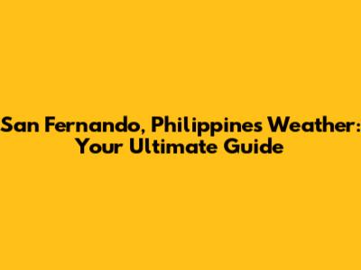 San Fernando, Philippines Weather: Your Ultimate Guide