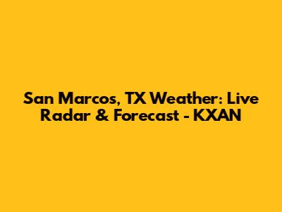San Marcos, TX Weather: Live Radar & Forecast - KXAN