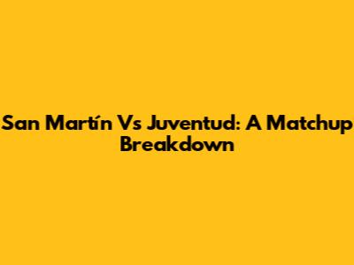 San Martín Vs Juventud: A Matchup Breakdown