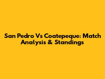 San Pedro Vs Coatepeque: Match Analysis & Standings