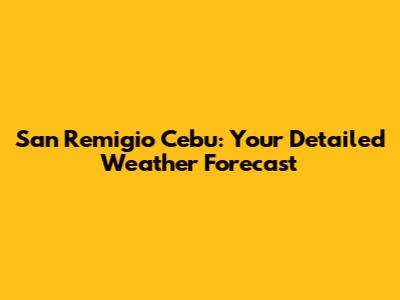 San Remigio Cebu: Your Detailed Weather Forecast