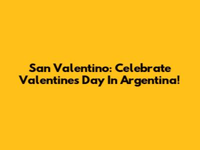 San Valentino: Celebrate Valentine's Day In Argentina!