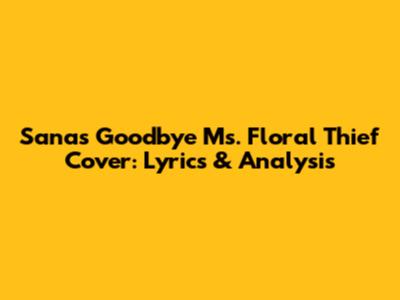 Sana's Goodbye Ms. Floral Thief Cover: Lyrics & Analysis