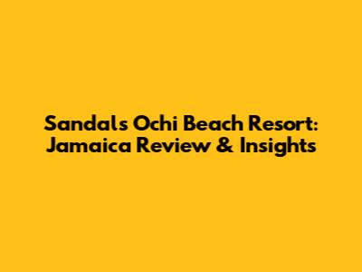 Sandals Ochi Beach Resort: Jamaica Review & Insights