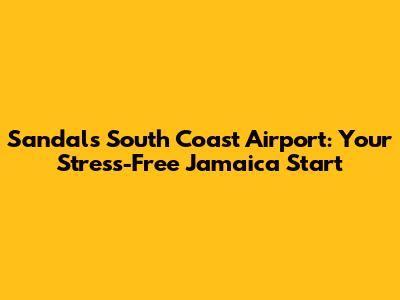 Sandals South Coast Airport: Your Stress-Free Jamaica Start
