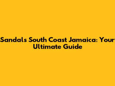 Sandals South Coast Jamaica: Your Ultimate Guide
