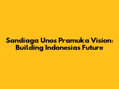 Sandiaga Uno's Pramuka Vision: Building Indonesia's Future