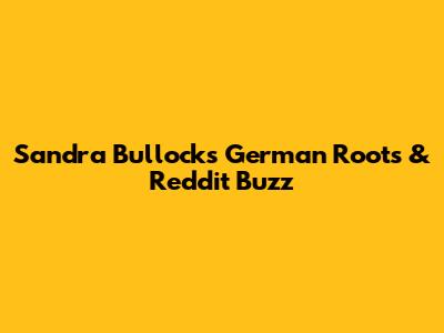 Sandra Bullock's German Roots & Reddit Buzz
