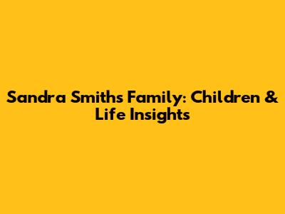 Sandra Smith's Family: Children & Life Insights