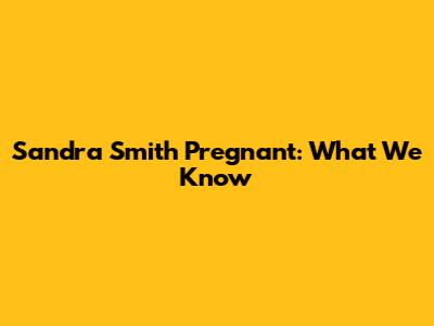 Sandra Smith Pregnant: What We Know