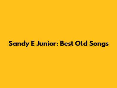 Sandy E Junior: Best Old Songs