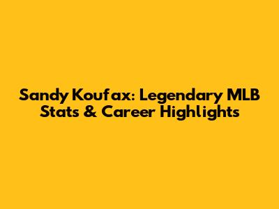 Sandy Koufax: Legendary MLB Stats & Career Highlights